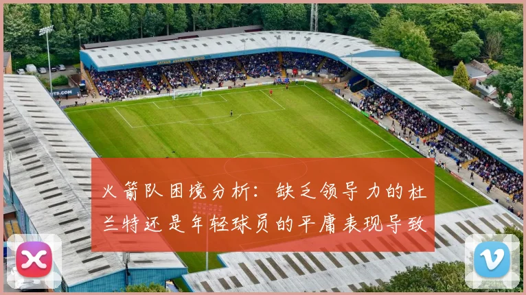 火箭队困境分析：缺乏领导力的杜兰特还是年轻球员的平庸表现导致的问题