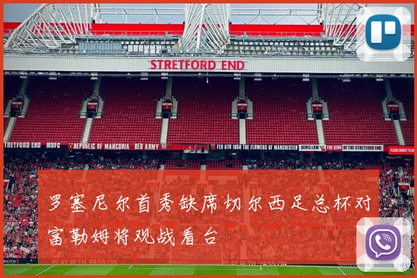 罗塞尼尔首秀缺席切尔西足总杯对富勒姆将观战看台