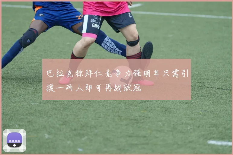 巴拉克称拜仁竞争力强明年只需引援一两人即可再战欧冠