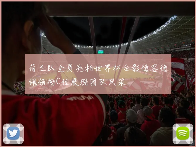 荷兰队全员亮相世界杯合影德容德佩领衔C位展现团队风采