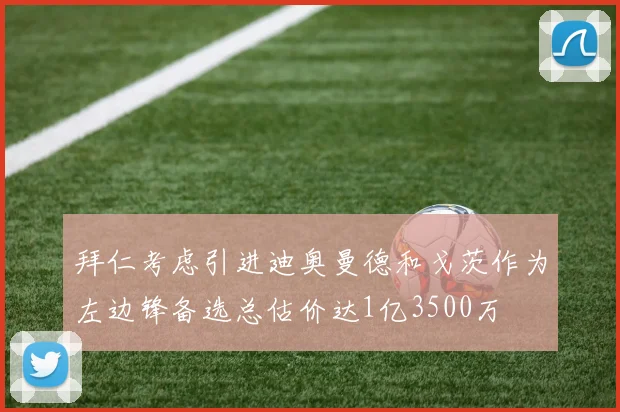 拜仁考虑引进迪奥曼德和戈茨作为左边锋备选总估价达1亿3500万