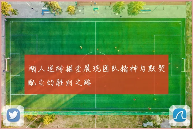 湖人逆转掘金展现团队精神与默契配合的胜利之路